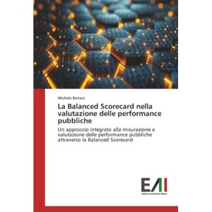Bertani, Michele La Balanced Scorecard nella valutazione delle performance pubbliche: Un approccio integrato alla misurazione e valutazione delle performance pubbliche attraverso la Balanced Scorecard Bertani, Michele La Balanced Scorecard nella valutazione delle performance pubbliche: Un approccio integrato alla misurazione e valutazione delle performance pubbliche attraverso la Balanced Scorecard