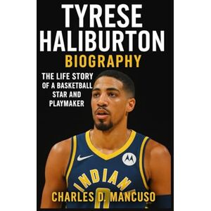 D. MANCUSO, CHARLES TYRESE HALIBURTON BIOGRAPHY: The Life Story Of A Basketball Star And Playmaker D. MANCUSO, CHARLES TYRESE HALIBURTON BIOGRAPHY: The Life Story Of A Basketball Star And Playmaker