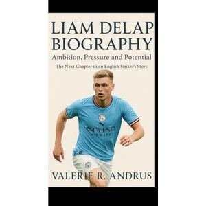 R. Andrus, Valerie LIAM DELAP BIOGRAPHY: Ambition, Pressure and Potential The Next Chapter in an English Striker’s Story R. Andrus, Valerie LIAM DELAP BIOGRAPHY: Ambition, Pressure and Potential The Next Chapter in an English Striker’s Story