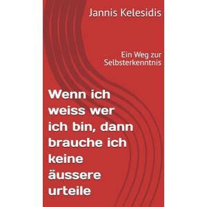 Kelesidis, Jannis Wenn ich weiss wer ich bin, dann brauche keine ässere urteile: Ein Weg zur Selbsterkenntnis Kelesidis, Jannis Wenn ich weiss wer ich bin, dann brauche keine ässere urteile: Ein Weg zur Selbsterkenntnis