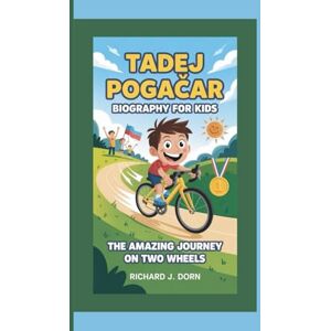 J. Dord, Richard TADEJ POGAČAR BIOGRAPHY FOR KIDS: The Amazing Journey on Two Wheels J. Dord, Richard TADEJ POGAČAR BIOGRAPHY FOR KIDS: The Amazing Journey on Two Wheels