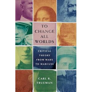 Trueman To Change All Worlds: Critical Theory from Marx to Marcuse Trueman To Change All Worlds: Critical Theory from Marx to Marcuse