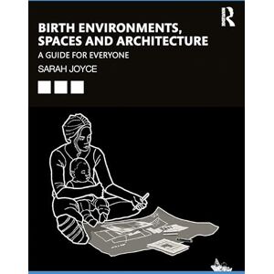 Joyce, Sarah Birth Environments, Spaces and Architecture: A Guide for Everyone Joyce, Sarah Birth Environments, Spaces and Architecture: A Guide for Everyone