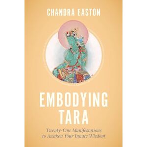 Easton, Chandra Embodying Tara: Twenty-One Manifestations to Awaken Your Innate Wisdom Easton, Chandra Embodying Tara: Twenty-One Manifestations to Awaken Your Innate Wisdom