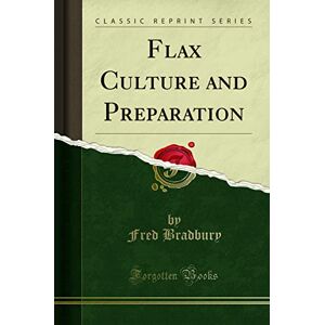 Fred Bradbury Flax Culture and Preparation (Classic Reprint) Fred Bradbury Flax Culture and Preparation (Classic Reprint)