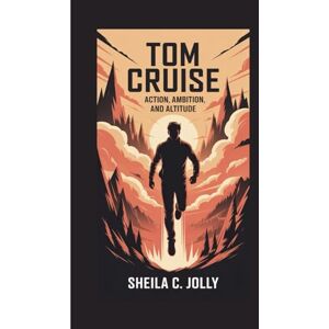 C. Jolly, Sheila Tom Cruise: Action, Ambition, and Altitude C. Jolly, Sheila Tom Cruise: Action, Ambition, and Altitude
