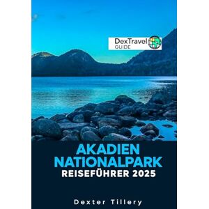 Tillery, Dexter Akadien Nationalpark Reiseführer 2025: Erkunden Sie die Wanderwege, Küstenansichten und verborgenen Schätze der berühmtesten Reiseziele von Maine Tillery, Dexter Akadien Nationalpark Reiseführer 2025: Erkunden Sie die Wanderwege, Küstenansichten und verborgenen Schätze der berühmtesten Reiseziele von Maine