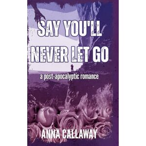 Callaway Say You'll Never Let Go: A Post Apocalyptic Romance (Flowers From Ashes) Callaway Say You'll Never Let Go: A Post Apocalyptic Romance (Flowers From Ashes)