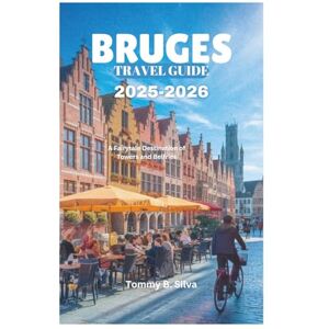 Silva BRUGES TRAVEL GUIDE 2025-2026: A Fairytale Destination of Towers and Belfries Silva BRUGES TRAVEL GUIDE 2025-2026: A Fairytale Destination of Towers and Belfries