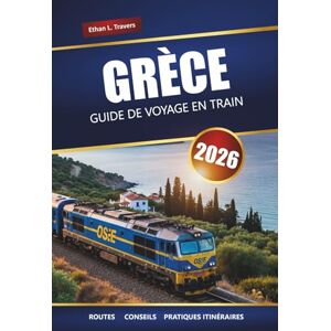 Travers, Ethan L. GRÈCE GUIDE DE VOYAGE EN TRAIN 2026: Itinéraires panoramiques, principales destinations, cartes et itinéraires pratiques Travers, Ethan L. GRÈCE GUIDE DE VOYAGE EN TRAIN 2026: Itinéraires panoramiques, principales destinations, cartes et itinéraires pratiques