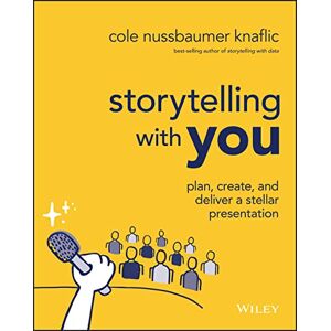 Nussbaumer Knaflic, Cole Storytelling with You: Plan, Create, and Deliver a Stellar Presentation Nussbaumer Knaflic, Cole Storytelling with You: Plan, Create, and Deliver a Stellar Presentation