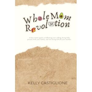 Castiglione, Kelly Whole Mom Revolution: A mindset guide for Christian moms who want to pursue purpose, create income, and stay present with their families. Castiglione, Kelly Whole Mom Revolution: A mindset guide for Christian moms who want to pursue purpose, create income, and stay present with their families.