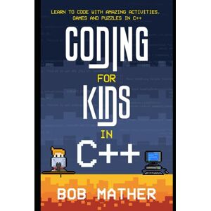 Mather, Bob Coding for Kids in C++: Learn to Code with Amazing Activities, Games and Puzzles in C++ (Coding for Absolute Beginners) Mather, Bob Coding for Kids in C++: Learn to Code with Amazing Activities, Games and Puzzles in C++ (Coding for Absolute Beginners)