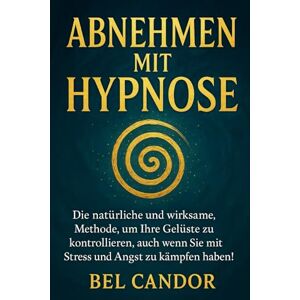 CANDOR, BEL ABNEHMEN MIT HYPNOSE: Die natürliche und wirksame Methode, um Ihre Gelüste zu kontrollieren, auch wenn Sie mit Stress und Angst zu kämpfen haben!: 4 CANDOR, BEL ABNEHMEN MIT HYPNOSE: Die natürliche und wirksame Methode, um Ihre Gelüste zu kontrollieren, auch wenn Sie mit Stress und Angst zu kämpfen haben!: 4