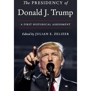 Zelizer The Presidency of Donald J. Trump: A First Historical Assessment Zelizer The Presidency of Donald J. Trump: A First Historical Assessment