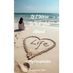 Eke, Chigozirim If I Were To Tell You About Life ~ My Perspective. Eke, Chigozirim If I Were To Tell You About Life ~ My Perspective.