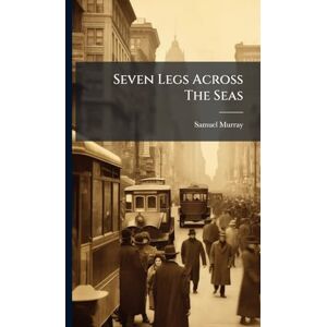 Murray, Samuel Seven Legs Across The Seas Murray, Samuel Seven Legs Across The Seas