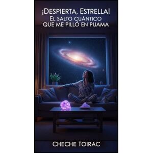 Toirac, Cheche ¡Despierta, Estrella! El Salto Cuántico que Me Pilló en Pijama Toirac, Cheche ¡Despierta, Estrella! El Salto Cuántico que Me Pilló en Pijama
