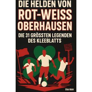 Maier, Elias Die Helden von Rot-Weiß Oberhausen: Die 31 größten Legenden des Kleeblatts Maier, Elias Die Helden von Rot-Weiß Oberhausen: Die 31 größten Legenden des Kleeblatts