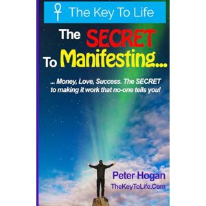 Hogan, Peter The SECRET to MANIFESTING...: ...Money, Love, Success. The SECRET to making it work that no-one tells you! Hogan, Peter The SECRET to MANIFESTING...: ...Money, Love, Success. The SECRET to making it work that no-one tells you!