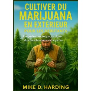 HARDING, MR MIKE D. CULTIVER DU MARIJUANA EN EXTÉRIEUR POUR LES DÉBUTANTS: Un guide complet pour cultiver du cannabis dans votre jardin HARDING, MR MIKE D. CULTIVER DU MARIJUANA EN EXTÉRIEUR POUR LES DÉBUTANTS: Un guide complet pour cultiver du cannabis dans votre jardin