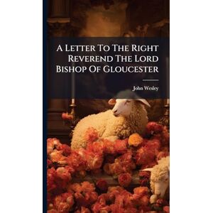 Wesley, John A Letter To The Right Reverend The Lord Bishop Of Gloucester Wesley, John A Letter To The Right Reverend The Lord Bishop Of Gloucester
