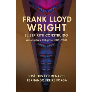 Colmenares, José Luis FRANK LLOYD WRIGHT EL ESPÍRITU CONSTRUIDO: Arquitectura Religiosa 1886 1978 Colmenares, José Luis FRANK LLOYD WRIGHT EL ESPÍRITU CONSTRUIDO: Arquitectura Religiosa 1886 1978