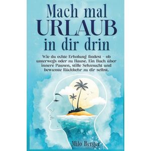 Berger, Milo Mach mal Urlaub in dir drin: Wie du echte Erholung findest – ob unterwegs oder zu Hause. Ein Buch über innere Pausen, stille Sehnsucht und bewusste Rückkehr zu dir selbst. Berger, Milo Mach mal Urlaub in dir drin: Wie du echte Erholung findest – ob unterwegs oder zu Hause. Ein Buch über innere Pausen, stille Sehnsucht und bewusste Rückkehr zu dir selbst.