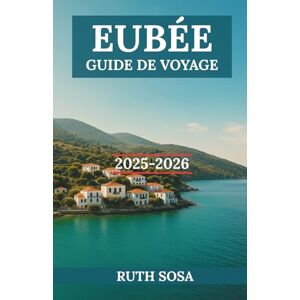 Sosa, Ruth EUBÉE GUIDE DE VOYAGE 2025-2026: Vivez des vacances touristiques fantastiques avec des merveilles côtières inoubliables sur l'une des îles emblématiques de la Grèce Sosa, Ruth EUBÉE GUIDE DE VOYAGE 2025-2026: Vivez des vacances touristiques fantastiques avec des merveilles côtières inoubliables sur l'une des îles emblématiques de la Grèce