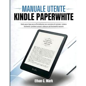 C. Mark, Ethan MANUALE UTENTE KINDLE PAPERWHITE: Guida passo dopo passo all'installazione con scorciatoie di soluzioni, risolvere facilmente i problemi comuni e sbloccare più funzionalità nascoste C. Mark, Ethan MANUALE UTENTE KINDLE PAPERWHITE: Guida passo dopo passo all'installazione con scorciatoie di soluzioni, risolvere facilmente i problemi comuni e sbloccare più funzionalità nascoste