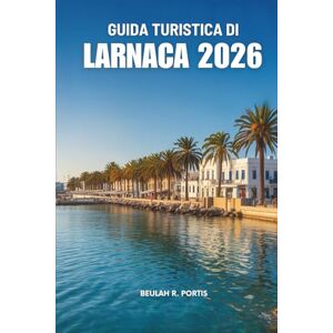 Portis, Beulah R. GUIDA TURISTICA DI LARNACA 2026: Scoprire Cipro con sicurezza e comfort Portis, Beulah R. GUIDA TURISTICA DI LARNACA 2026: Scoprire Cipro con sicurezza e comfort