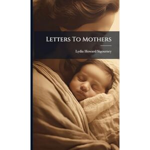 Sigourney, Lydia Howard Letters To Mothers Sigourney, Lydia Howard Letters To Mothers
