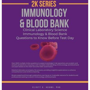 Adams, Clintt 2K Series IMMUNOLOGY & BLOOD BANK: Clinical Laboratory Science Immunology & Blood Bank Questions to Know Before Test Day (Clinical Laboratory Sciences Mastery 2K Series) Adams, Clintt 2K Series IMMUNOLOGY & BLOOD BANK: Clinical Laboratory Science Immunology & Blood Bank Questions to Know Before Test Day (Clinical Laboratory Sciences Mastery 2K Series)