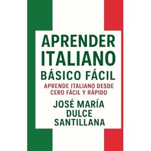 Dulce Santillana, José María Aprender Italiano Básico Fácil: Aprende Italiano desde Cero Fácil y Rápido (Aprender Idiomas Desde Cero) Dulce Santillana, José María Aprender Italiano Básico Fácil: Aprende Italiano desde Cero Fácil y Rápido (Aprender Idiomas Desde Cero)