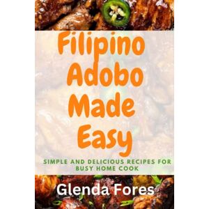 Fores, Glenda FILIPINO ADOBO MADE EASY: Simple and delicious recipe for busy home cook (GLENDA'S CULINARY SERIES) Fores, Glenda FILIPINO ADOBO MADE EASY: Simple and delicious recipe for busy home cook (GLENDA'S CULINARY SERIES)