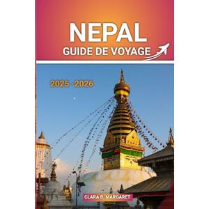 MARGARET, CLARA B. NÉPAL GUIDE DE VOYAGE 2025 2026: Conseils essentiels, principales attractions, itinéraires de trekking, conseils de culture et de sécurité pour les visiteurs novices et les voyageurs d'aventure MARGARET, CLARA B. NÉPAL GUIDE DE VOYAGE 2025 2026: Conseils essentiels, principales attractions, itinéraires de trekking, conseils de culture et de sécurité pour les visiteurs novices et les voyageurs d'aventure
