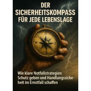 Böhm, Sabine Der Sicherheitskompass Für Jede Lebenslage: Wie klare Notfallstrategien Schutz geben und Handlungssicherheit im Ernstfall schaffen Böhm, Sabine Der Sicherheitskompass Für Jede Lebenslage: Wie klare Notfallstrategien Schutz geben und Handlungssicherheit im Ernstfall schaffen