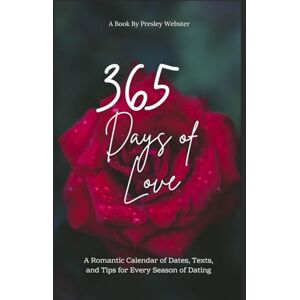 Webster, Presley 365 Days of Love: A Romantic Calendar of Dates, Texts, and Tips for Every Season of Dating Webster, Presley 365 Days of Love: A Romantic Calendar of Dates, Texts, and Tips for Every Season of Dating