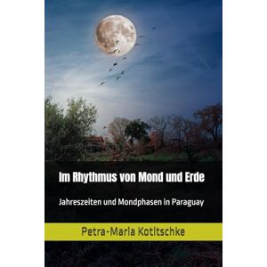 Kotitschke, Petra-Maria Im Rhythmus von Mond und Erde: Jahreszeiten und Mondphasen in Paraguay Kotitschke, Petra-Maria Im Rhythmus von Mond und Erde: Jahreszeiten und Mondphasen in Paraguay