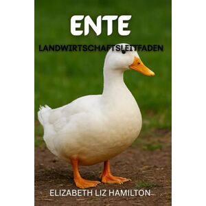LIZ HAMILTON, ELIZABETH Leitfaden zur Entenzucht: Ein umfassender Leitfaden zur Entenzucht für Fleisch, Eier und Gewinn LIZ HAMILTON, ELIZABETH Leitfaden zur Entenzucht: Ein umfassender Leitfaden zur Entenzucht für Fleisch, Eier und Gewinn