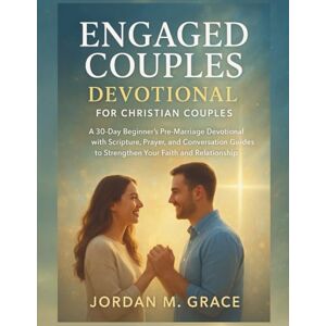 Grace, Jordan .M. Engaged Couples Devotional for Christian Couples: A 30-Day Beginner’s Pre-Marriage Devotional with Scripture, Prayer, and Conversation Guides to Strengthen Your Faith and Relationship Grace, Jordan .M. Engaged Couples Devotional for Christian Couples: A 30-Day Beginner’s Pre-Marriage Devotional with Scripture, Prayer, and Conversation Guides to Strengthen Your Faith and Relationship