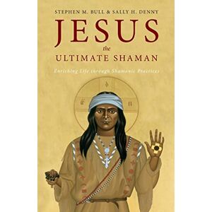 Bull, Stephen M. Jesus, the Ultimate Shaman: Enriching Life Through Shamanic Practices Bull, Stephen M. Jesus, the Ultimate Shaman: Enriching Life Through Shamanic Practices