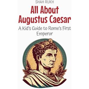 Rukh, Shah All About Augustus Caesar: A Kid's Guide to Rome's First Emperor: 56 (Knowledge Books for Kids) Rukh, Shah All About Augustus Caesar: A Kid's Guide to Rome's First Emperor: 56 (Knowledge Books for Kids)