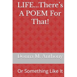 Anthony, Donna M. LIFE...There’s A POEM For That!: Or Something Like It Anthony, Donna M. LIFE...There’s A POEM For That!: Or Something Like It