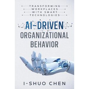 Chen, Dr. I-Shuo AI-Driven Organizational Behavior: Transforming Workplaces with Smart Technologies Chen, Dr. I-Shuo AI-Driven Organizational Behavior: Transforming Workplaces with Smart Technologies