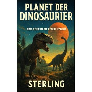 Sterling Planet der Dinosaurier I Eine Reise in die letzte Epoche: Ursprung, Überleben und Verlust Sterling Planet der Dinosaurier I Eine Reise in die letzte Epoche: Ursprung, Überleben und Verlust