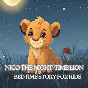 Boyea, Marsha Ann Nico the Night-Time Lion Bedtime Story for Kids: A Brave Bedtime Story to Help Kids Calm Worries and Sleep Peacefully Boyea, Marsha Ann Nico the Night-Time Lion Bedtime Story for Kids: A Brave Bedtime Story to Help Kids Calm Worries and Sleep Peacefully