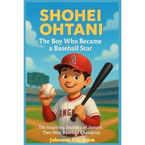 Abraham, Johnson Shohei Ohtani The Boy Who Became a Baseball Star: The Inspiring Journey of Japan’s Two-Way Baseball Champion Abraham, Johnson Shohei Ohtani The Boy Who Became a Baseball Star: The Inspiring Journey of Japan’s Two-Way Baseball Champion