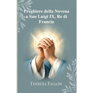 Fallon, Theresa Preghiere della Novena a San Luigi IX, Re di Francia Fallon, Theresa Preghiere della Novena a San Luigi IX, Re di Francia