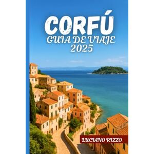 RIZZO, LUCIANO CORFÚ GUÍA DE VIAJE 2025: La Isla Esmeralda de Grecia con las mejores playas, pueblos, gastronomía local y sitios históricos RIZZO, LUCIANO CORFÚ GUÍA DE VIAJE 2025: La Isla Esmeralda de Grecia con las mejores playas, pueblos, gastronomía local y sitios históricos